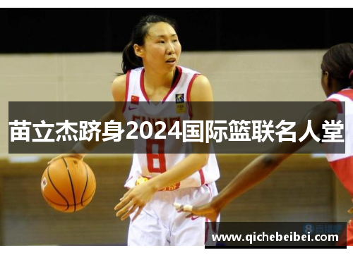 苗立杰跻身2024国际篮联名人堂 苗立杰跻身2024国际篮联名人堂